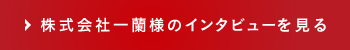 株式会社一蘭様のインタビューを見る